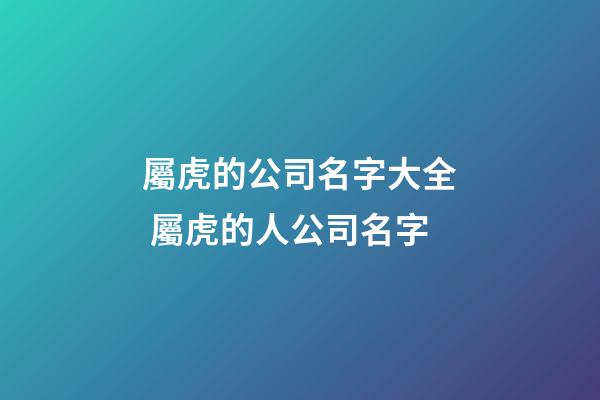 屬虎的公司名字大全 屬虎的人公司名字
